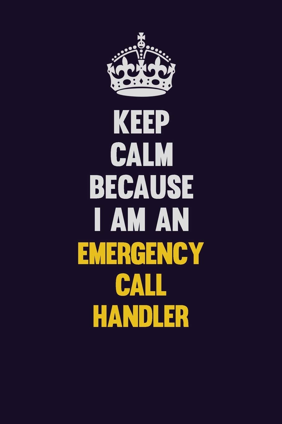 Keep Calm Because I Am An Emergency Call Handler: Motivational and inspirational career blank lined gift notebook with matte finish Learning & Reference