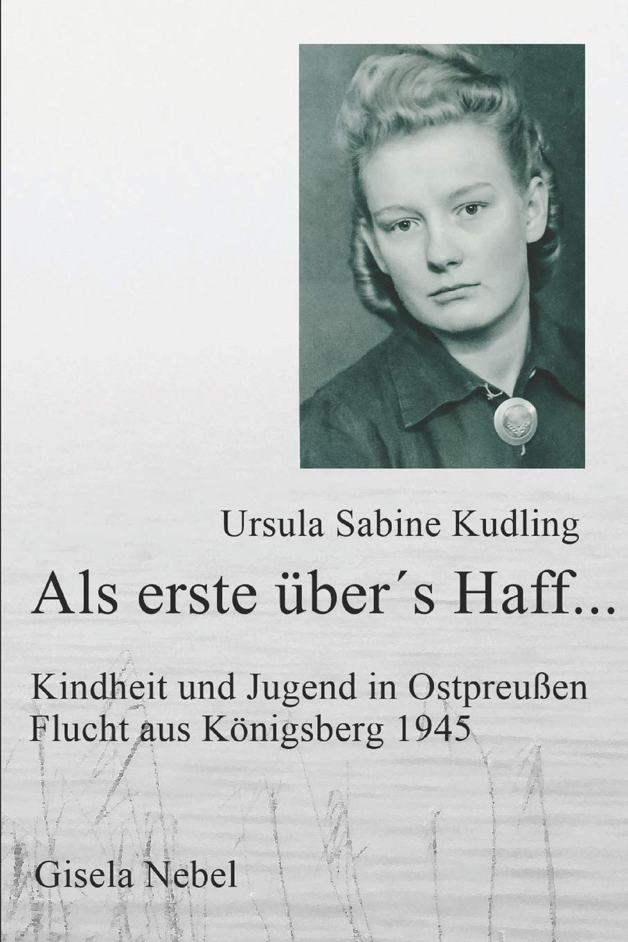 Als erste über´s Haff...: Kindheit, Jugend und Flucht aus Königsberg Essays & Short Stories