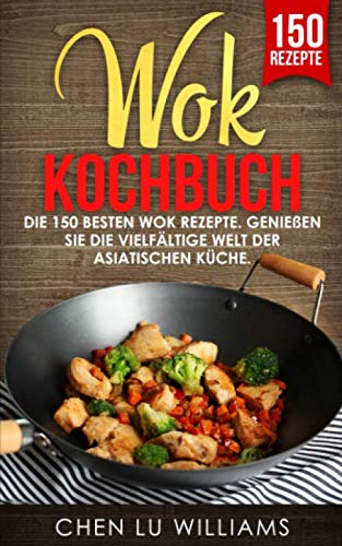 Wok Kochbuch: Die 150 besten Wok Rezepte. Genießen Sie die vielfältige Welt der asiatischen Küche. Cooking & Enjoying