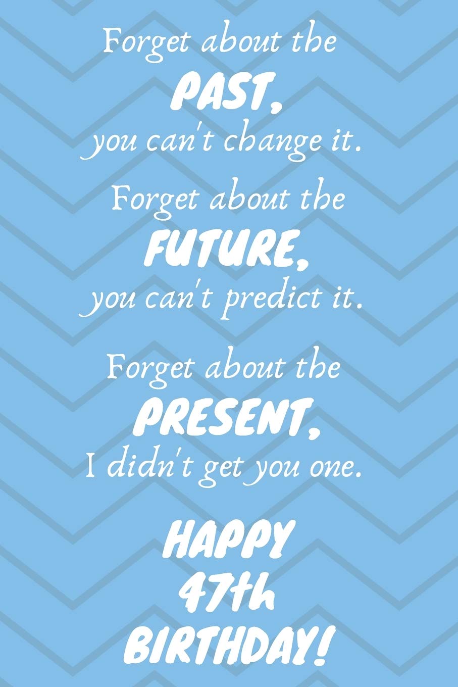 Forget about the past, you can't change it. Forget about the future, you can't predict it. Forget about the present, I didn't get you one. Happy 47th ... / Diary / Greetings / Appreciation Gift (6 x Books