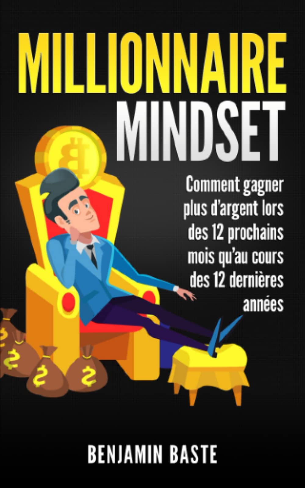 Millionnaire Mindset : Comment gagner plus d’argent lors des 12 prochains mois qu’au cours des 12 dernières années: (BONUS : INCLUS 1 HEURE DE FORMATION OFFERTE) Business, Finance & Career
