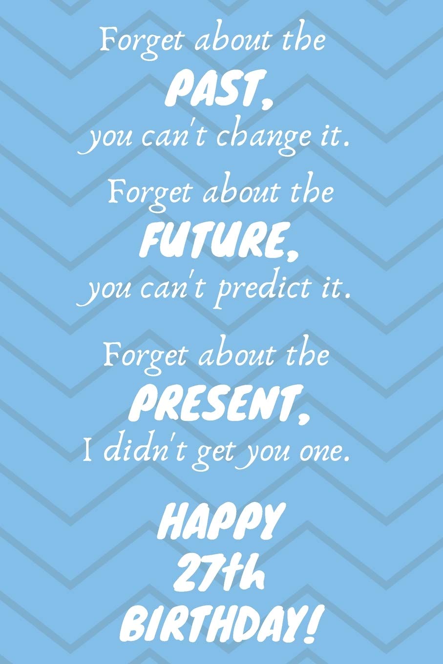 Forget about the past, you can't change it. Forget about the future, you can't predict it. Forget about the present, I didn't get you one. Happy 27th ... / Diary / Greetings / Appreciation Gift (6 x Books