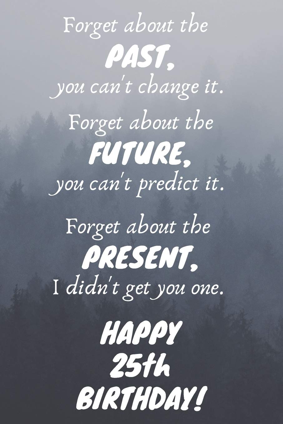 Forget about the past, you can't change it. Forget about the future, you can't predict it. Forget about the present, I didn't get you one. Happy 25th ... / Diary / Greetings / Appreciation Gift (6 x Books