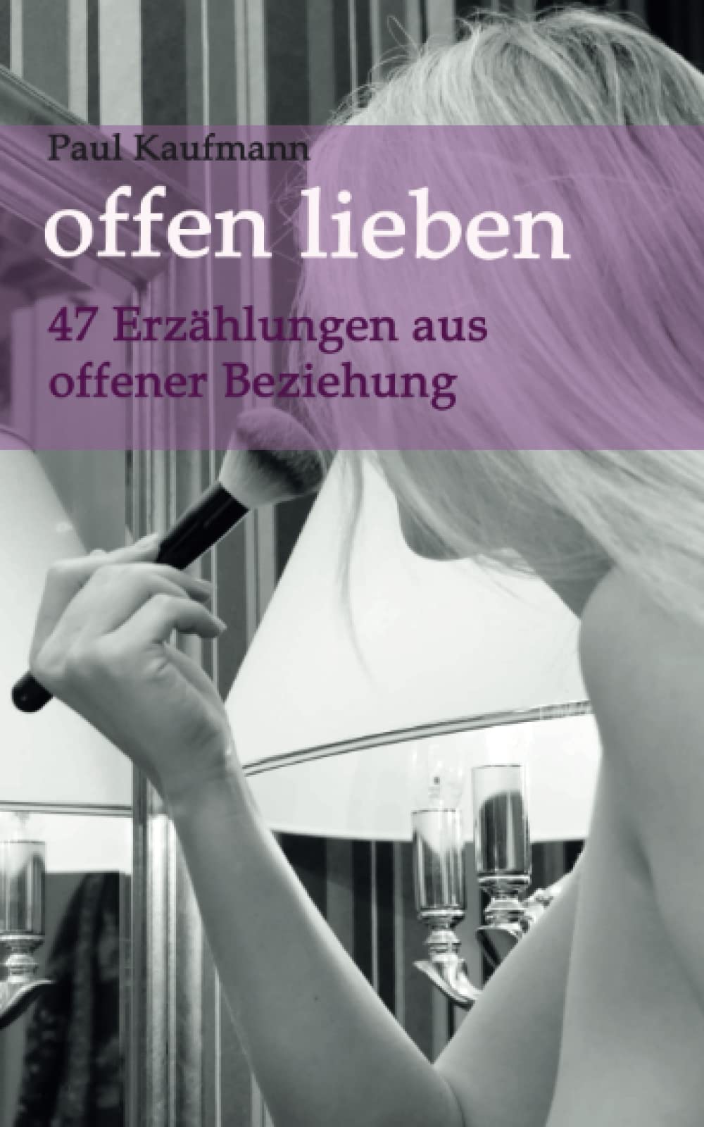 offen lieben - 47 Erzählungen aus offener Beziehung Partnership & Love