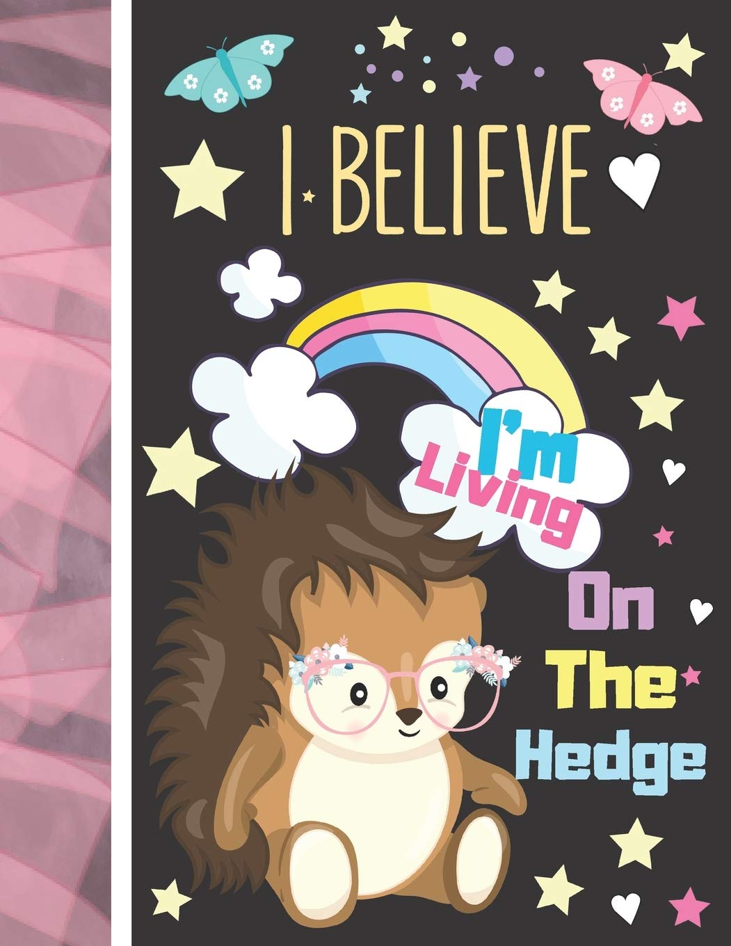 I Believe I'm Living On The Hedge: Hedgehog Journal For To Do List And To Write In - Cute Hedgehog Gift For Girls - Blank Lined Writing Diary For Kids Non-fiction