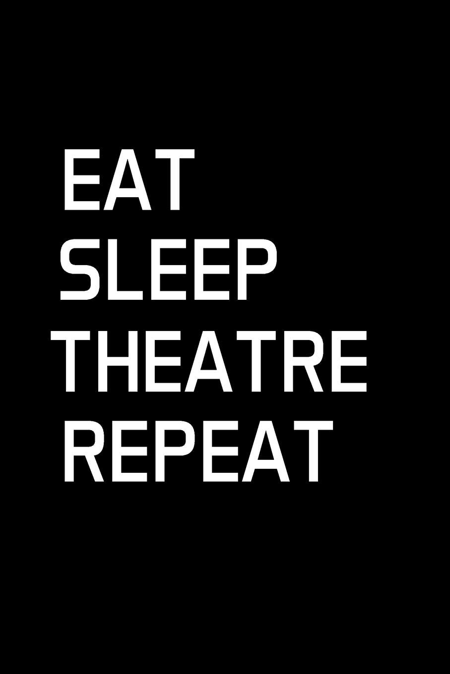 Eat Sleep Theatre Repeat: Actor Gifts For Theatre - Blank Lined Notebook Journal - (6 x 9 Inches) - 120 Pages Film, Art & Culture
