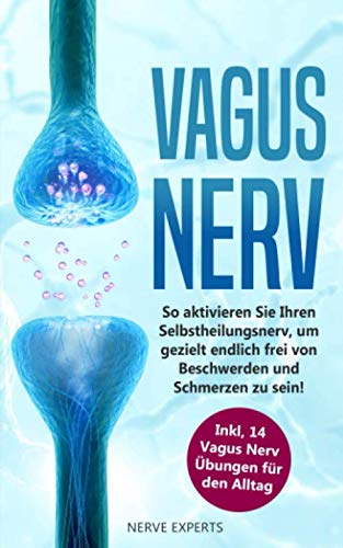 Vagus Nerv: So aktivieren Sie Ihren Selbstheilungsnerv, um endlich frei von Beschwerden und Schmerzen zu sein! Inkl. 14 Vagus Nerv Übungen für den Alltag Health, Nutrition & Fitness