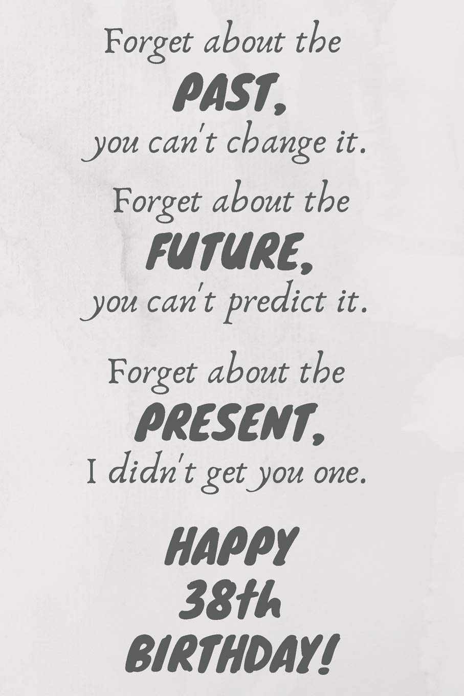 Forget about the past, you can't change it. Forget about the future, you can't predict it. Forget about the present, I didn't get you one. Happy 38th ... / Diary / Greetings / Appreciation Gift (6 x Books