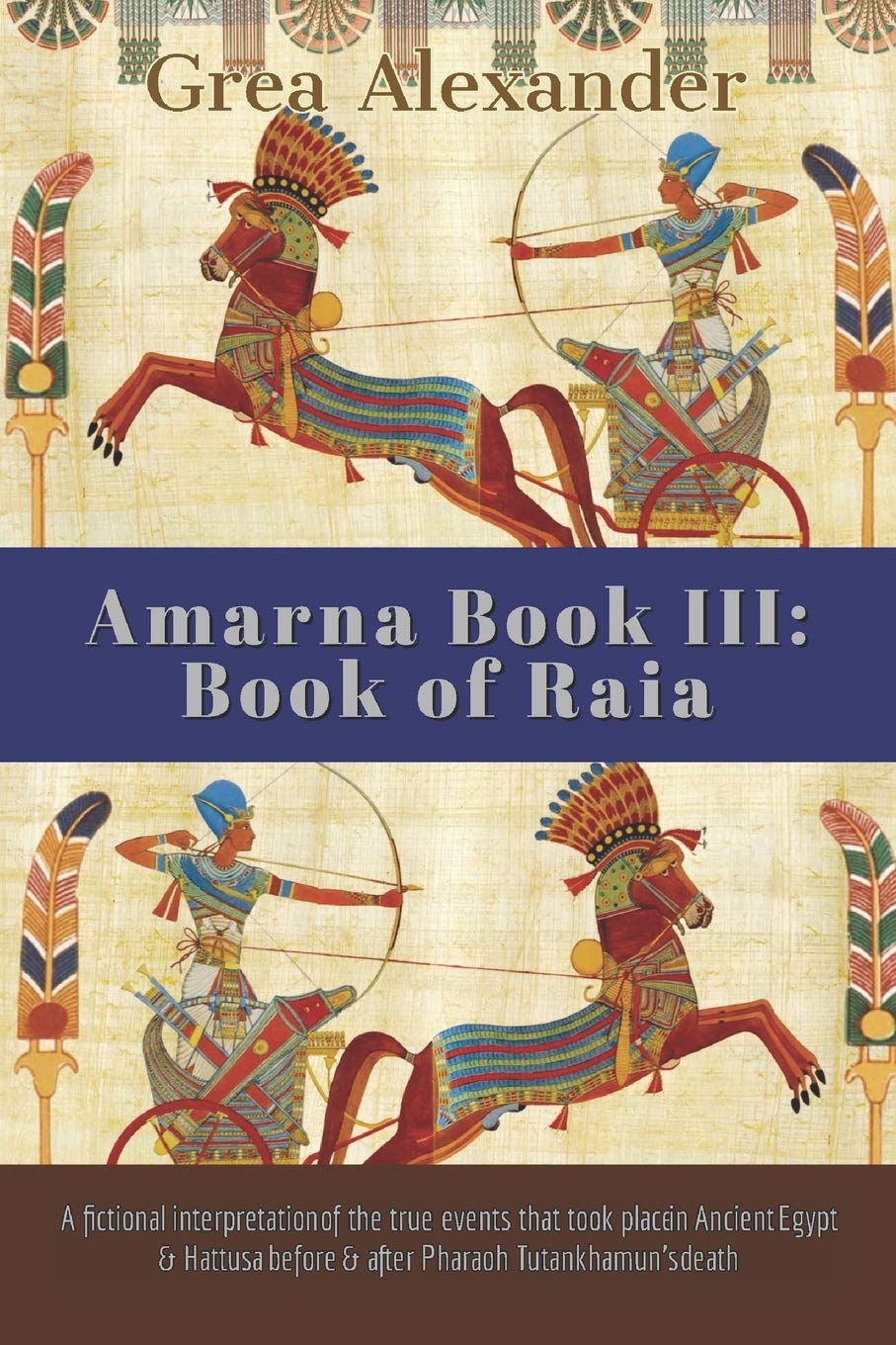 Amarna Book III: Book of Raia: A fictional interpretation of the true events that took place in Ancient Egypt & Hattusa before & after Pharaoh Tutankhamun’s death Historical Fiction