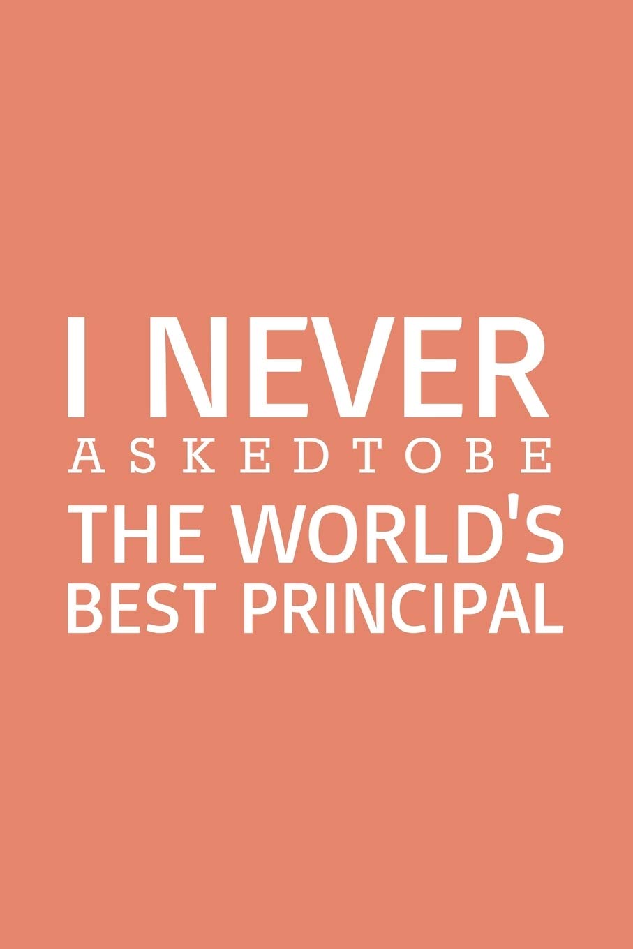 I never asked to be the World's Best Principal: Blank Notebook/Journal For Personal Use And Also Your Friend And Family Essays & Short Stories