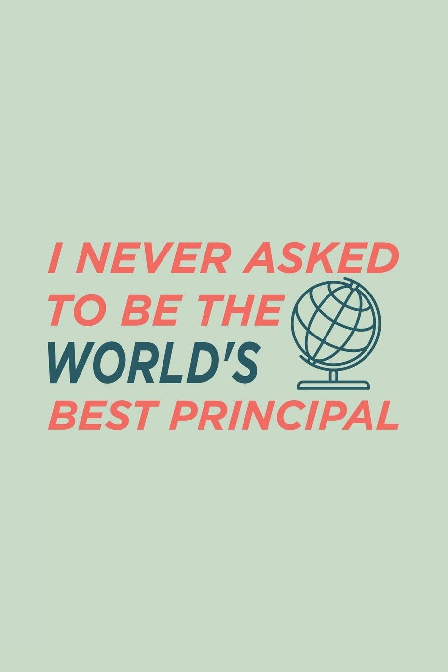 I never asked to be the World's Best Principal: Blank Notebook/Journal For Personal Use And Also Your Friend And Family Essays & Short Stories