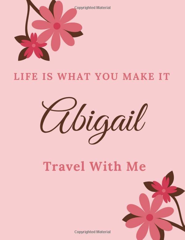 Life Is What You Make It Abigail, Travel With Me: Personalised Travel Tourism Journal Notebook, with Pink Floral Design Cover Including Inspirational ... or Work, Sketchbook Girl Names/Initials book