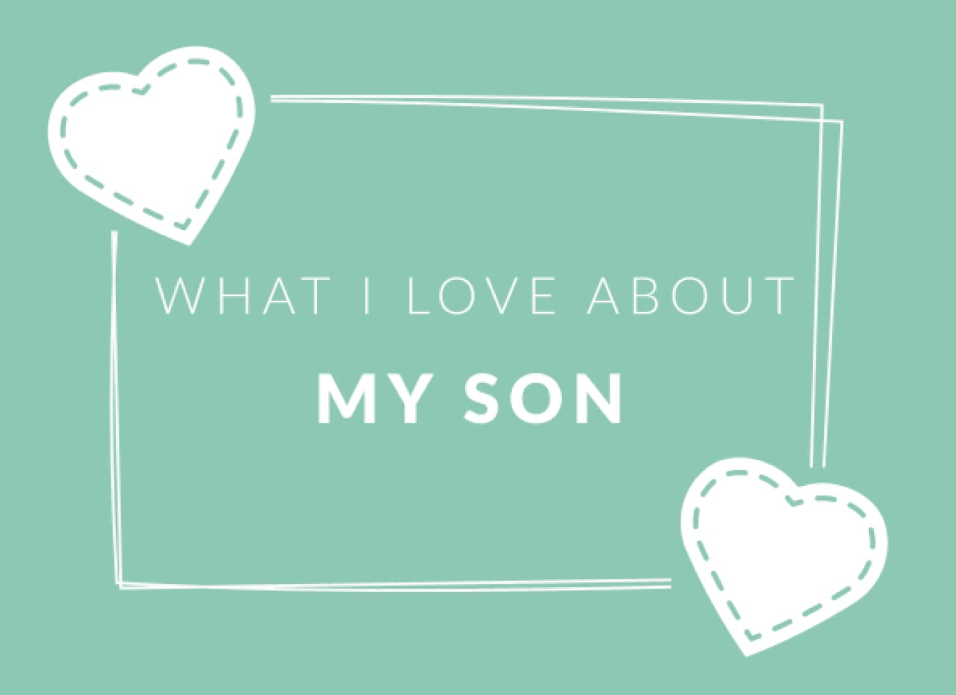 What I Love About My Son: Prompted Fill In The Blank Book Journal | Sentimental Gift For Your Son | Easily Write The Reasons Why You Love Your Son Parents & Children