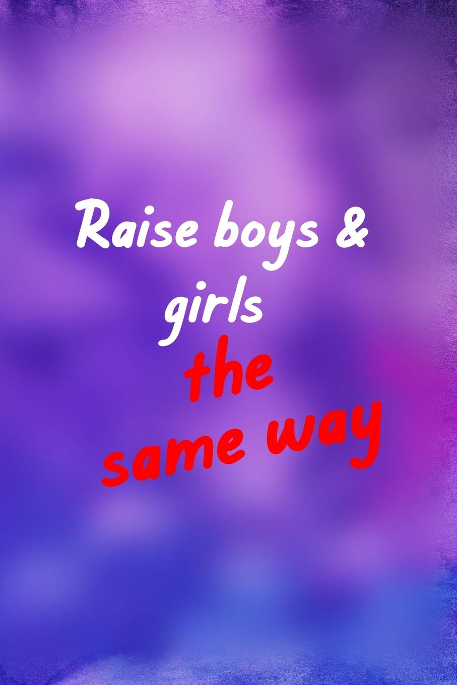 Raise Boys & Girls The Same Way: All Purpose 6x9 Blank Lined Notebook Journal Way Better Than A Card Trendy Unique Gift Purple And Blue Equality Law