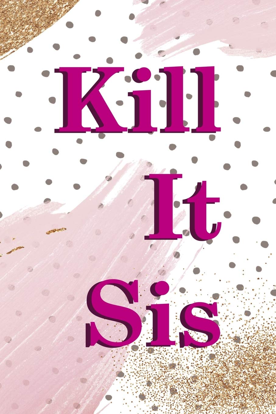 Kill It Sis: All Purpose 6x9 Blank Lined Notebook Journal Way Better Than A Card Trendy Unique Gift Pink And Gold Pincels Dots Girl Power book