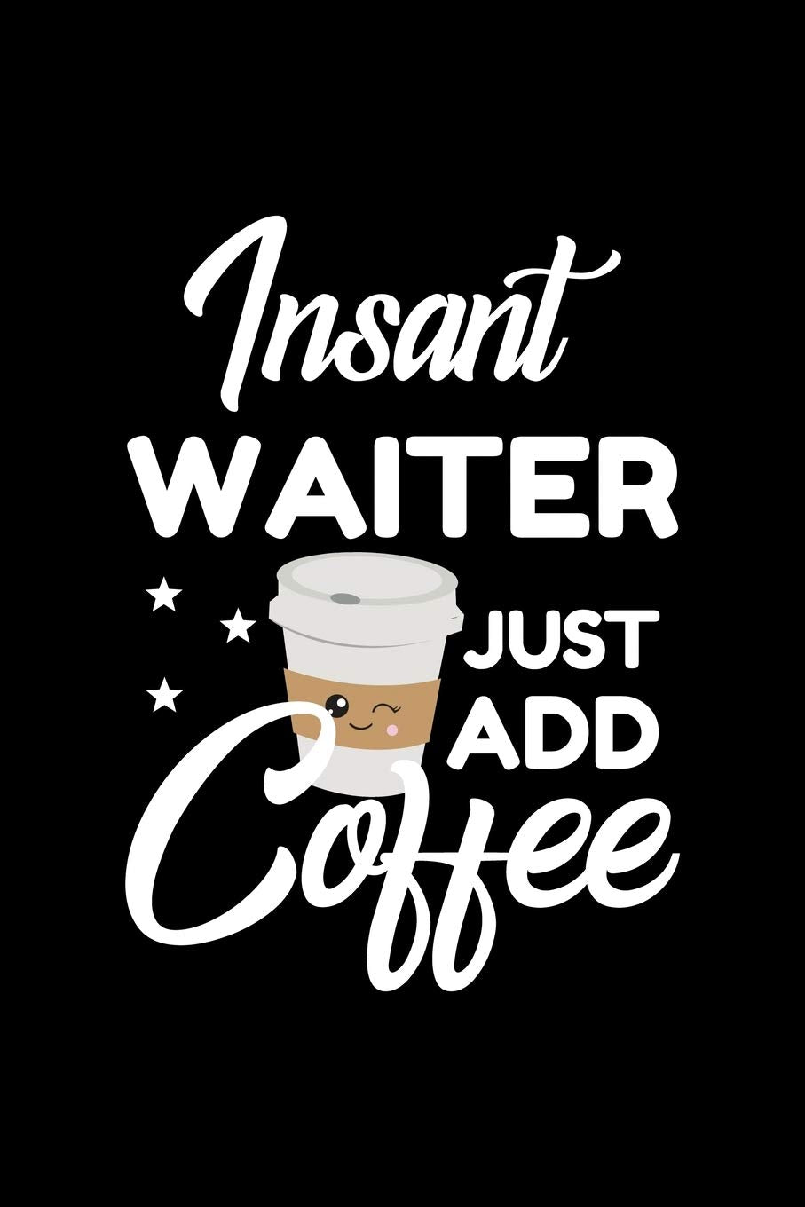 Insant Waiter Just Add Coffee: Funny Notebook for Waiter | Funny Christmas Gift Idea for Waiter | Waiter Journal | 100 pages 6x9 inches Books