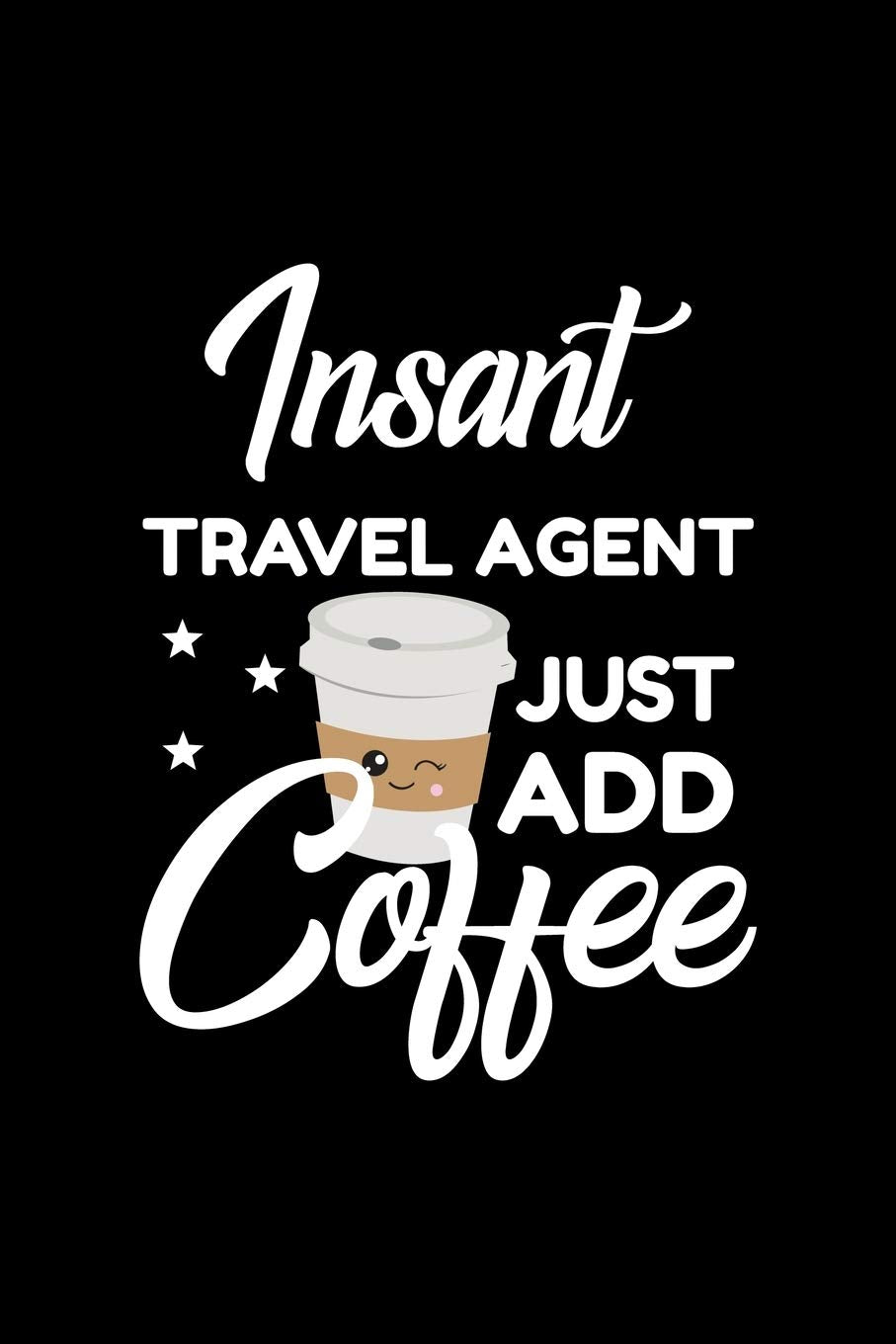 Insant Travel Agent Just Add Coffee: Funny Notebook for Travel Agent | Funny Christmas Gift Idea for Travel Agent | Travel Agent Journal | 100 pages 6x9 inches Books