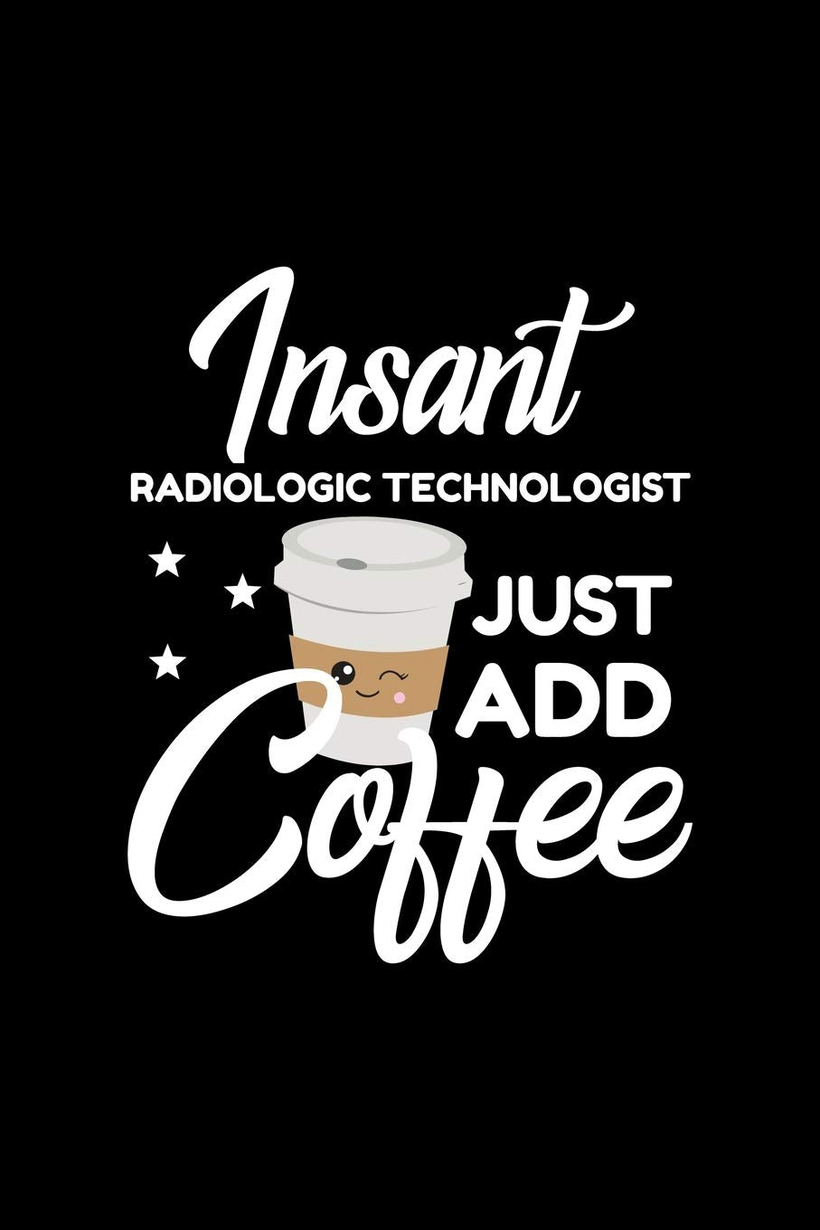 Insant Radiologic Technologist Just Add Coffee: Funny Notebook for Radiologic Technologist | Funny Christmas Gift Idea for Radiologic Technologist | ... Technologist Journal | 100 pages 6x9 inches Books