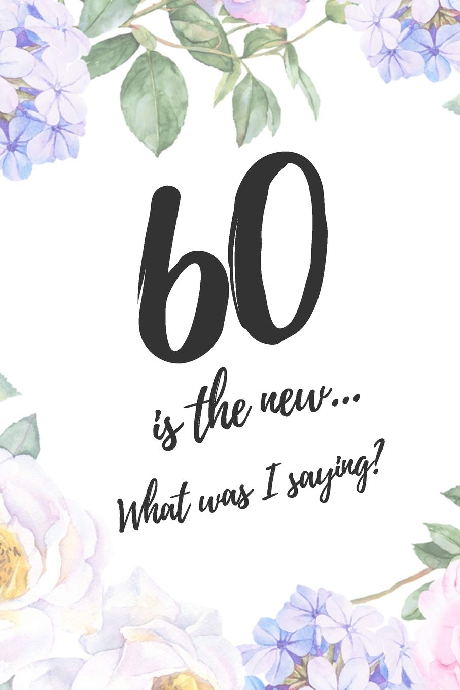 60 Is The New ... What Was I Saying: 6x9" Lined Notebook/Journal 60th Birthday Gift Idea Essays & Short Stories