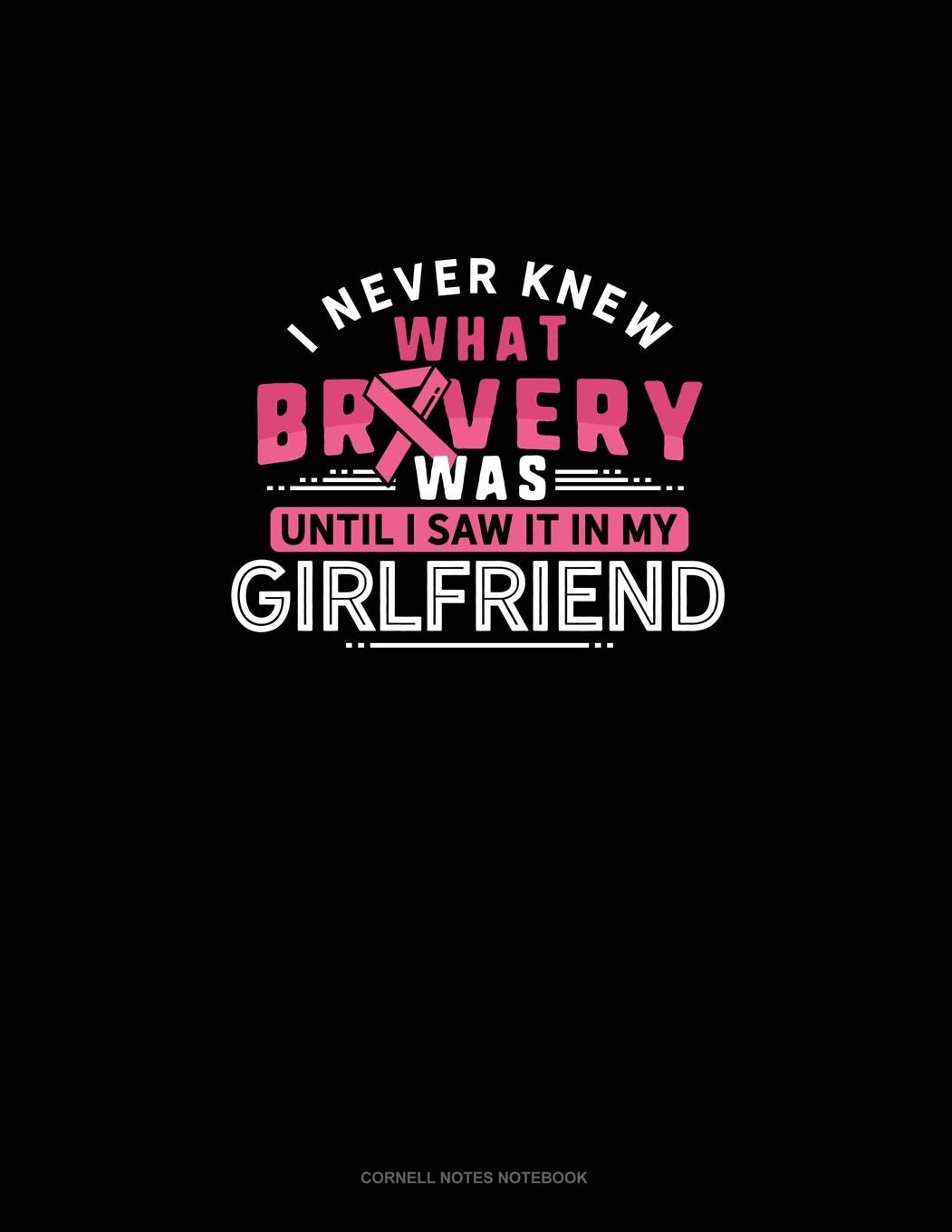I Never Knew What Bravery Was Until I Saw It In My Girlfriend: Cornell Notes Notebook Essays & Short Stories