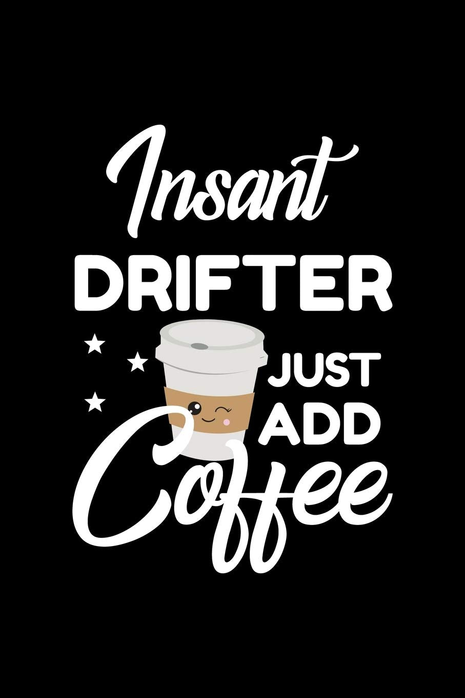 Insant Drifter Just Add Coffee: Funny Notebook for Drifter | Funny Christmas Gift Idea for Drifter | Drifter Journal | 100 pages 6x9 inches Books