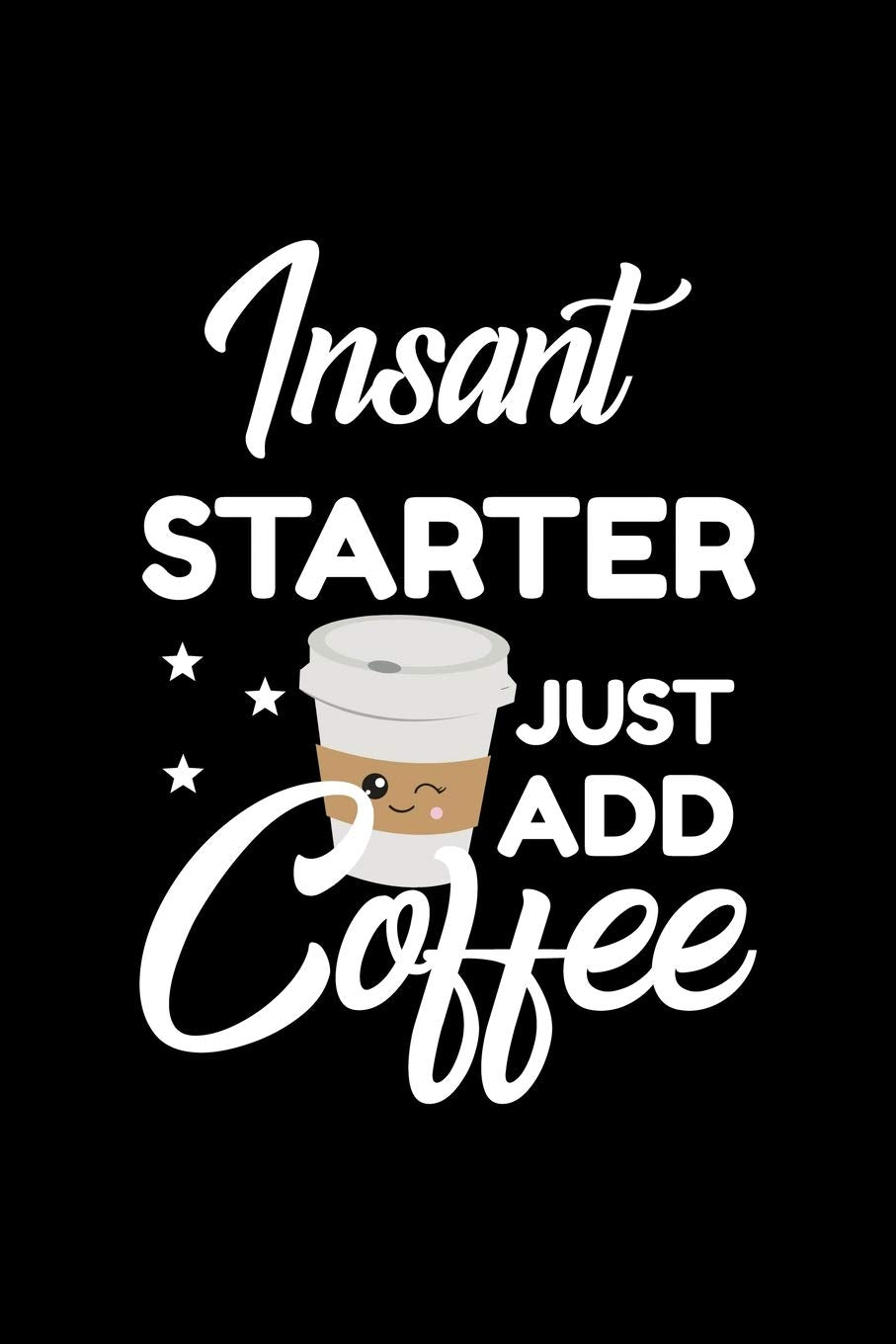 Insant Starter Just Add Coffee: Funny Notebook for Starter | Funny Christmas Gift Idea for Starter | Starter Journal | 100 pages 6x9 inches Books