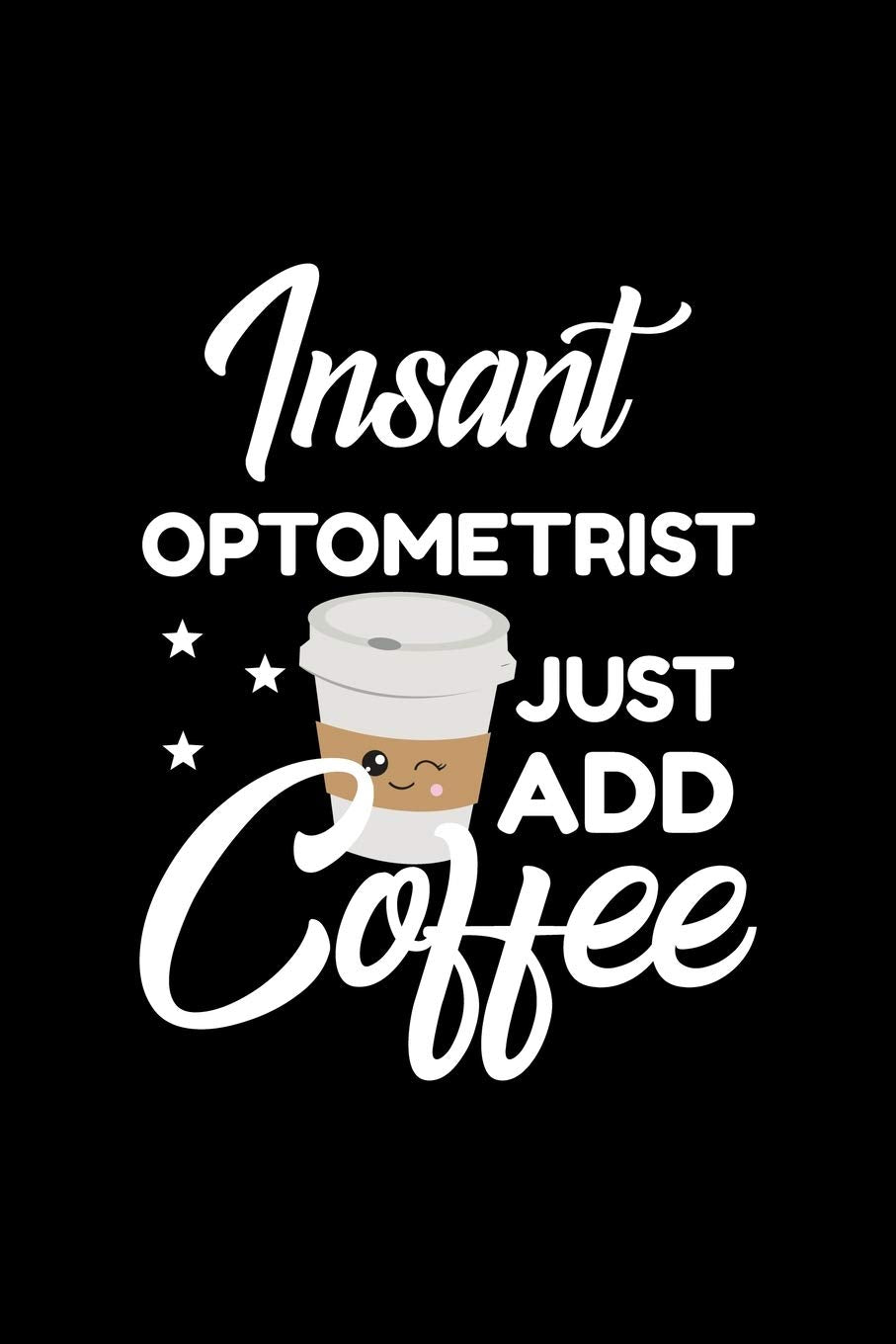 Insant Optometrist Just Add Coffee: Funny Notebook for Optometrist | Funny Christmas Gift Idea for Optometrist | Optometrist Journal | 100 pages 6x9 inches Books