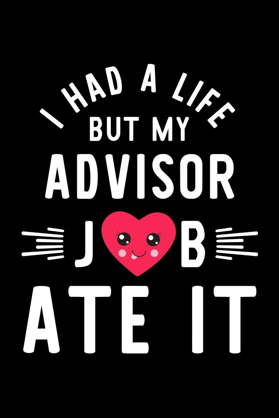 I Had A Life But My Advisor Job Ate It: Hilarious & Funny Journal for Advisor | Funny Christmas & Birthday Gift Idea for Advisor | Advisor Notebook | 100 pages 6x9 inches Books