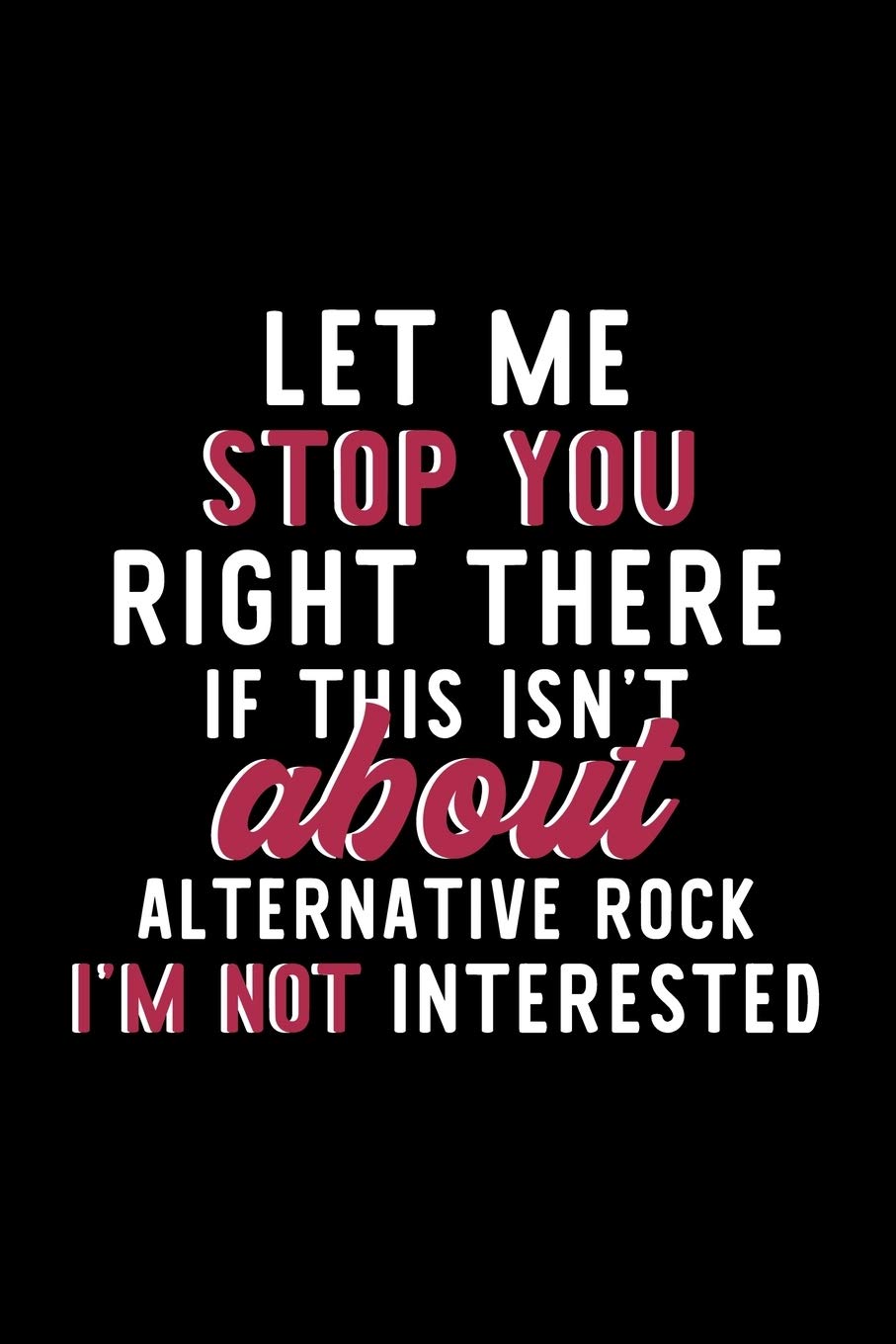 Let Me Stop You Right There If This Isn't About Alternative Rock I'm Not Interested: Notebook for Alternative Rock Lover | Great Christmas & Birthday ... | Alternative Rock Fan Diary | 120 pages 6x Books