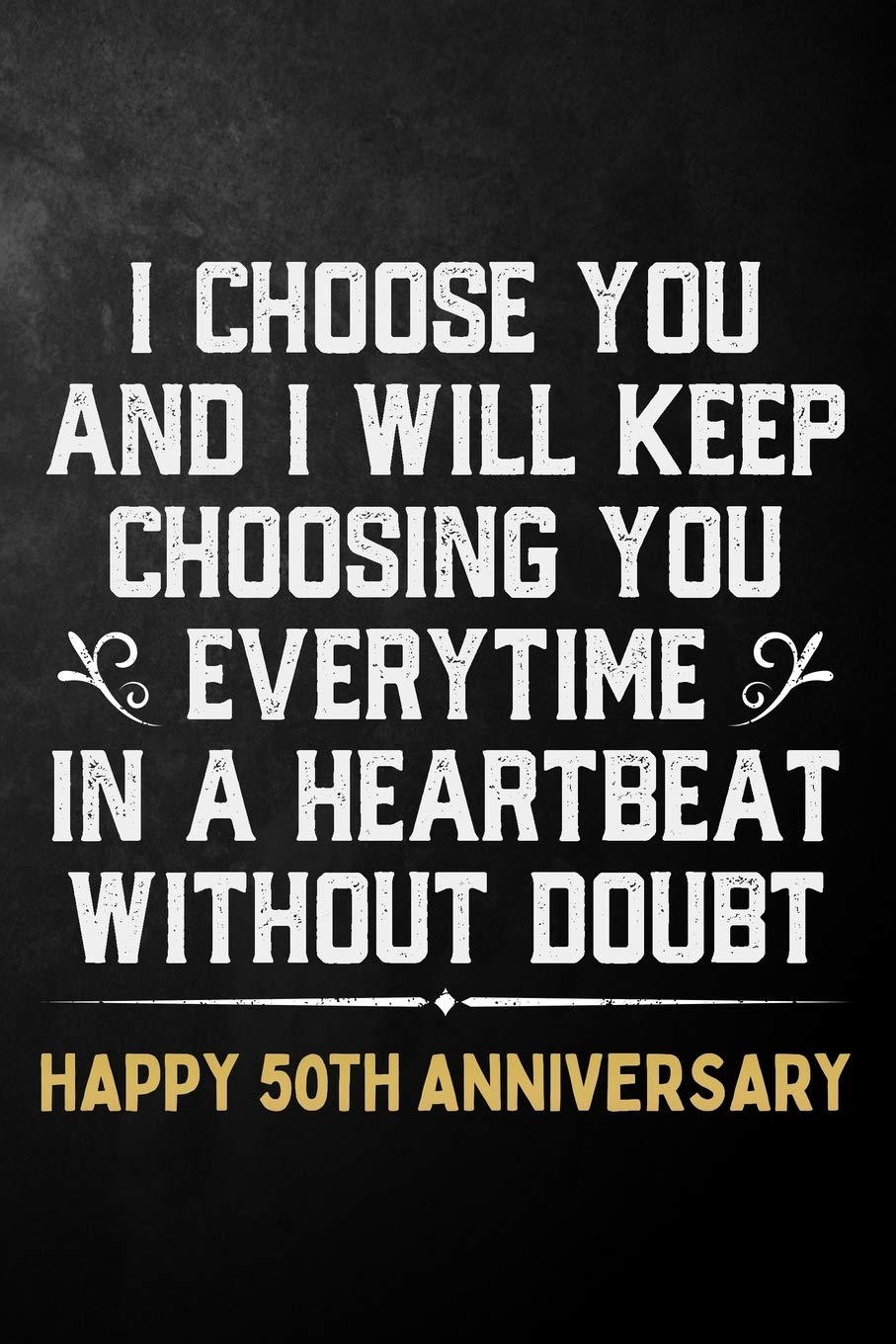 I Choose You And I Will Keep Choosing You Everytime In A Heartbeat Without Doubt Happy 50th Anniversary: 50th Wedding Anniversary Journal / Notebook / ... Gift / 50 Year Together Card Alternative Partnership & Love
