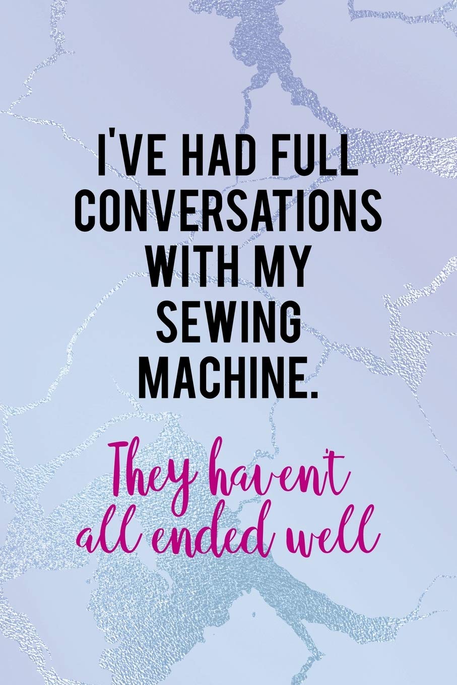 I've Had Full Conversations With My Sewing Machine. They Haven't All Ended Well: All Purpose 6x9 Blank Lined Notebook Journal Way Better Than A Card Trendy Unique Gift Blue Ice Cracker Sewing Lifestyle