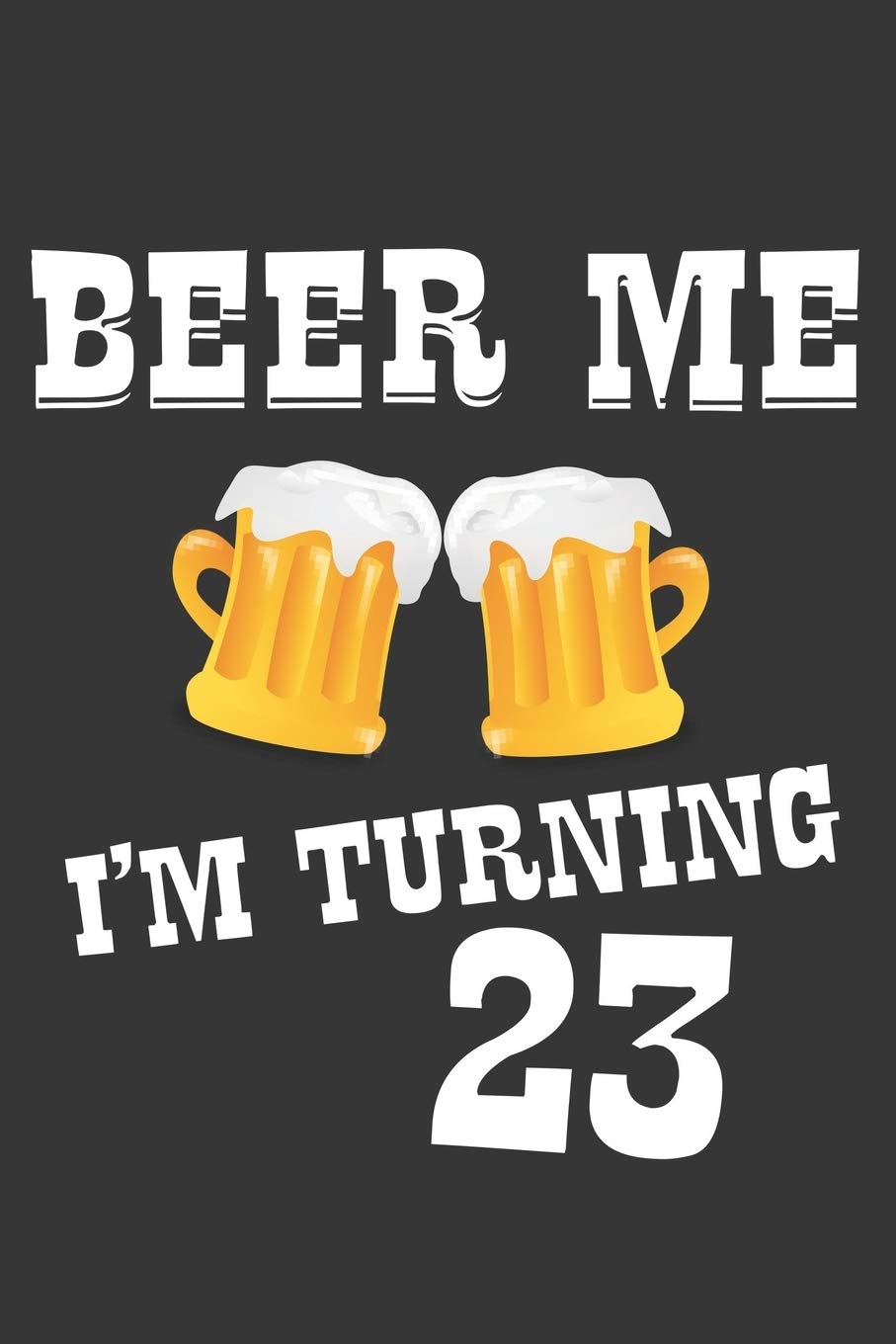 Beer Me I'm Turning 23 Notebook: Lined Journal, 120 Pages, 6 x 9, Affordable Gift Journal Matte Finish Essays & Short Stories
