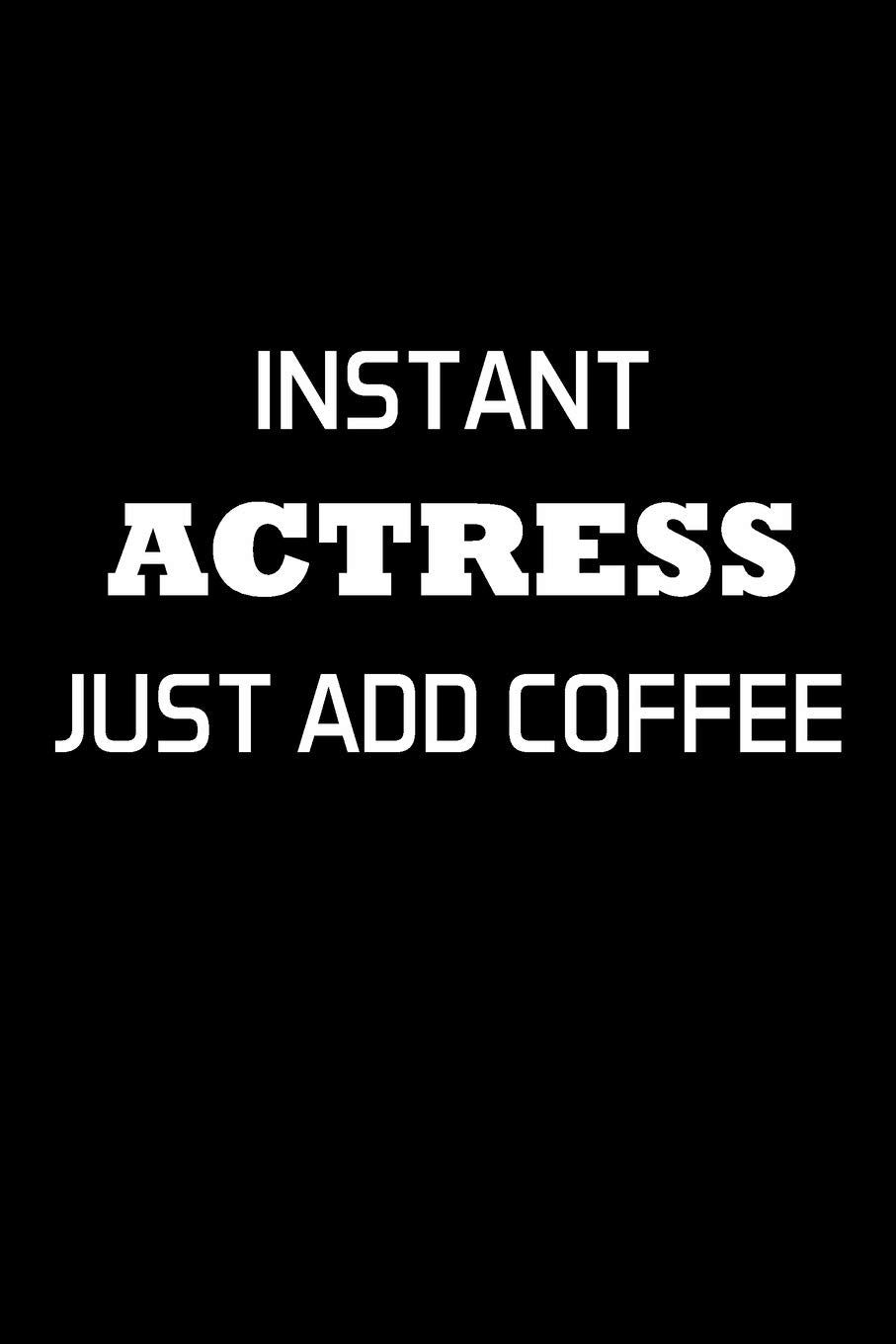 Instant Actress Just Add Coffee: Actress Gifts For Women - Blank Lined Notebook Journal - (6 x 9 Inches) - 120 Pages Film, Art & Culture