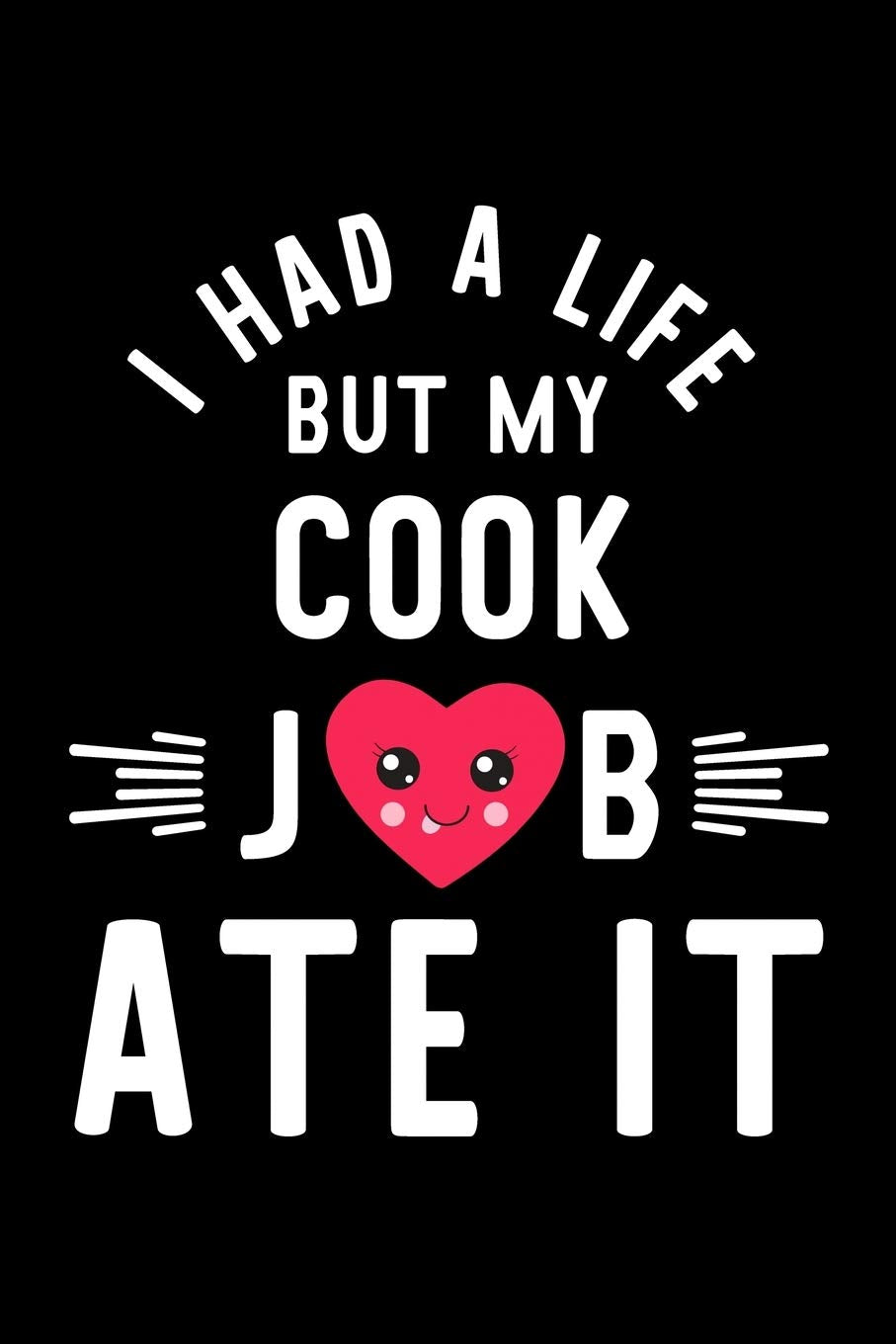 I Had A Life But My Cook Job Ate It: Hilarious & Funny Journal for Cook | Funny Christmas & Birthday Gift Idea for Cook | Cook Notebook | 100 pages 6x9 inches Books
