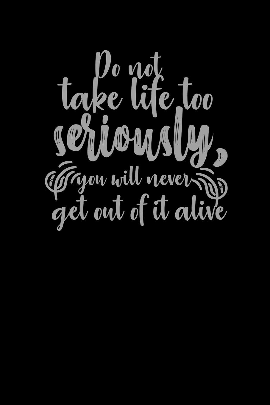 Do Not Take Life Too Seriously, You Will Never Get Out Of It Alive.: Funny Gag Gift Humorous Notepad For Friends, Family & Coworkers Books