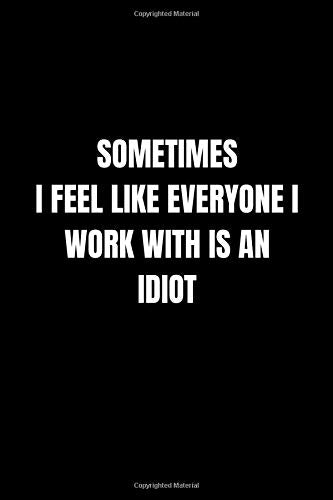 Sometimes I feel like everyone I work with is an Idiot: Lined Notebook, Journal, Diary (110 Pages, 6 x 9) Gift Idea Business, Finance & Career