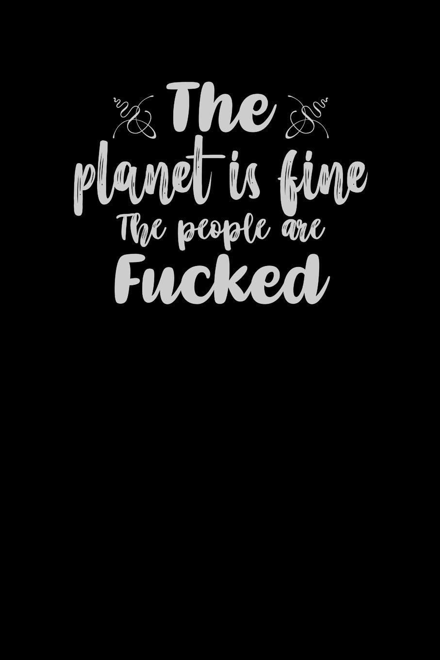 The Planet Is Fine, The People Are Fucked: Funny Gag Gift Humorous Notepad For Friends, Family & Coworkers Books