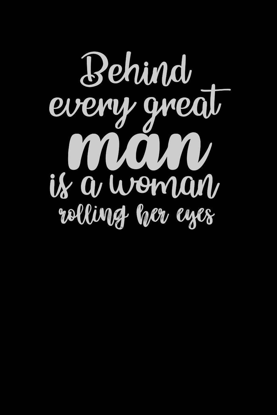 Behind Every Great Man Is A Woman Rolling Her Eyes: Funny Gag Gift Humorous Notepad For Friends, Family & Coworkers Books