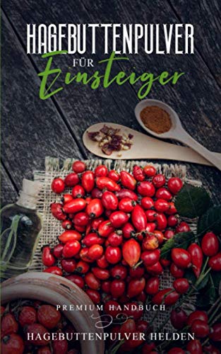 Hagebuttenpulver für Einsteiger: Was Du vor dem Kauf unbedingt wissen solltest! | Grundlagenbuch | Wie gesund ist Hagebuttenpulver? | Rosa canina | Wirkung, Anwendung, Einnahme etc. International