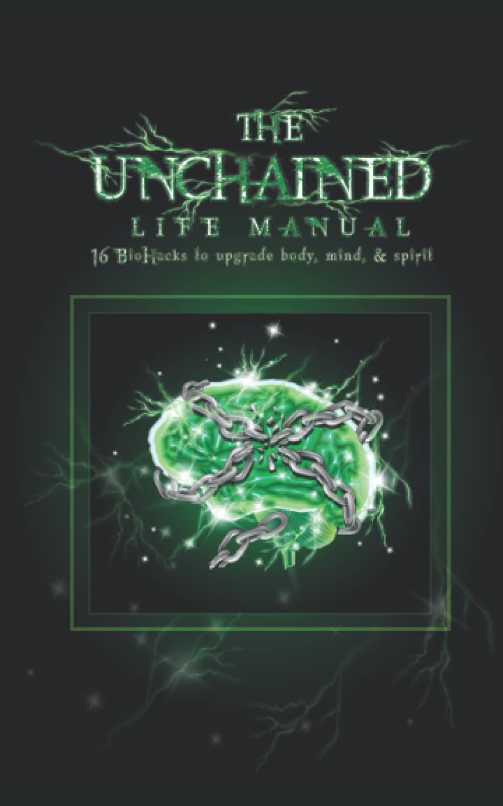 The Unchained Life Manual: 16 Biohacks to Upgrade Body, Mind, and Spirit Medicine