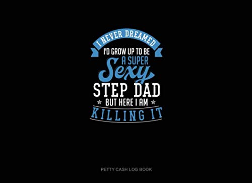 I Never Dreamed I'd Grow Up To Be A Super Sexy Step Dad But Here I Am Killing It: Petty Cash Log Book Essays & Short Stories