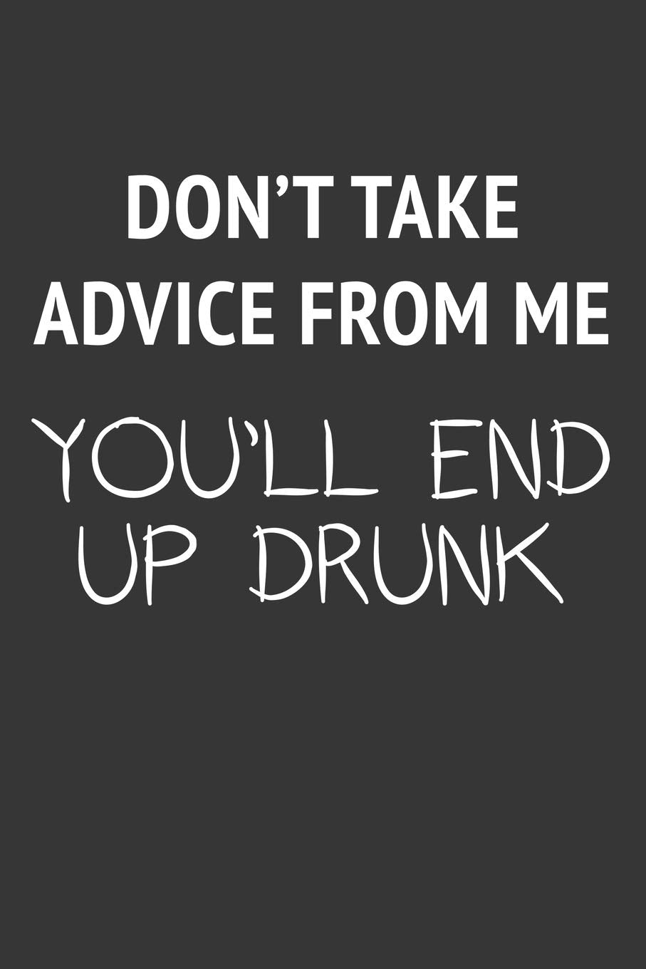 Dont Take Advice From Me Youll End Up Drunk Notebook: Lined Journal, 120 Pages, 6 x 9, Affordable Gift Journal Matte Finish Essays & Short Stories