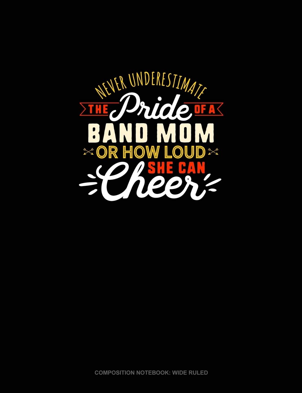 Never Underestimate The Pride Of A Band Mom Or How Loud She Can Cheer: Composition Notebook: Wide Ruled Essays & Short Stories