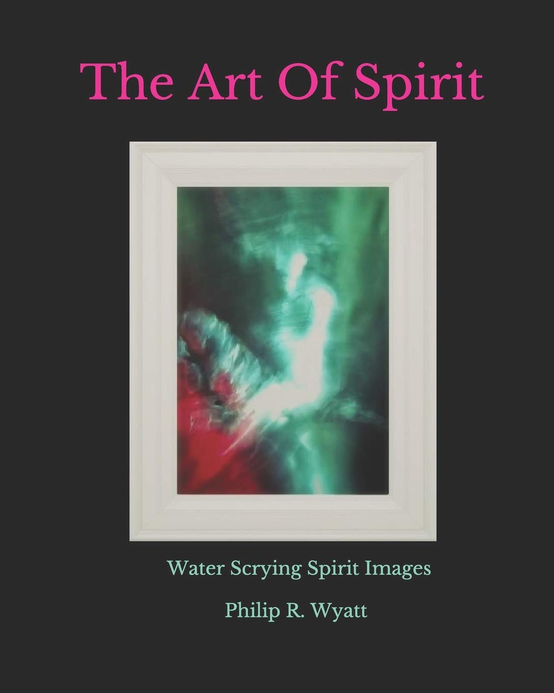 The Art Of Spirit: Water Scrying Images By Philip R. Wyatt book