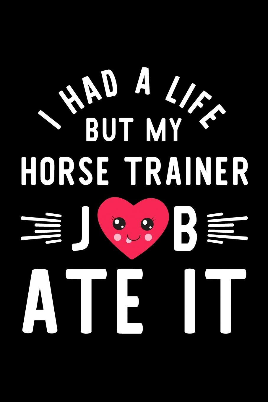 I Had A Life But My Horse Trainer Job Ate It: Hilarious & Funny Journal for Horse Trainer | Funny Christmas & Birthday Gift Idea for Horse Trainer | Horse Trainer Notebook | 100 pages 6x9 inches book
