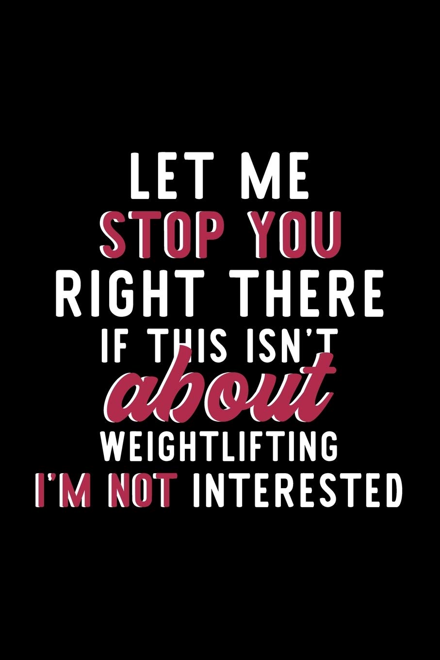 Let Me Stop You Right There If This Isn't About Weightlifting I'm Not Interested: Notebook for Weightlifting Lover | Great Christmas & Birthday Gift ... Fan Diary | 120 pages 6x9 inches Books