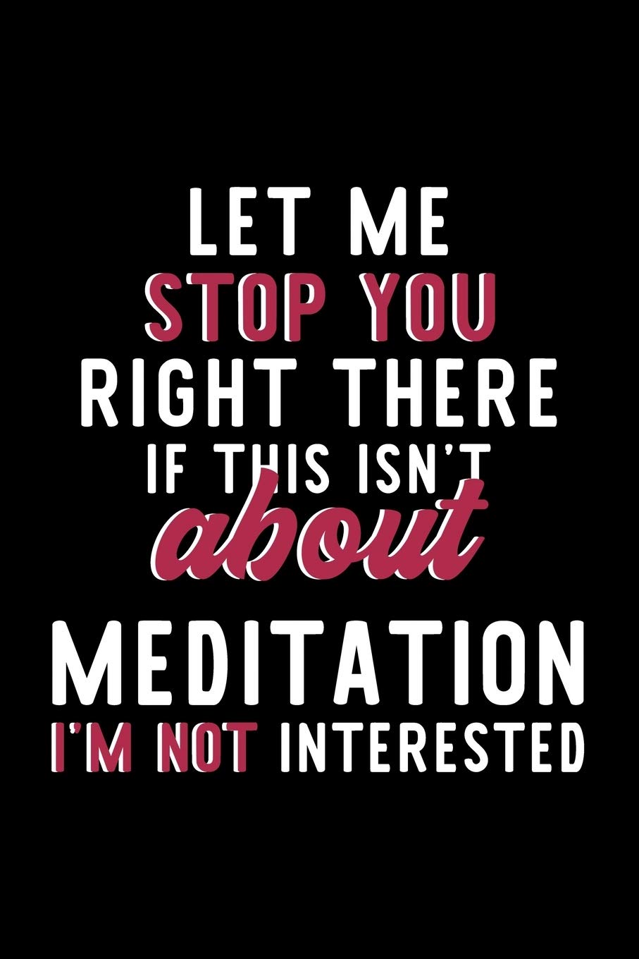 Let Me Stop You Right There If This Isn't About Meditation I'm Not Interested: Notebook for Meditation Lover | Great Christmas & Birthday Gift Idea ... | Meditation Fan Diary | 120 pages 6x9 inches Books