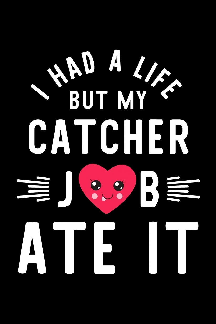 I Had A Life But My Catcher Job Ate It: Hilarious & Funny Journal for Catcher | Funny Christmas & Birthday Gift Idea for Catcher | Catcher Notebook | 100 pages 6x9 inches Books