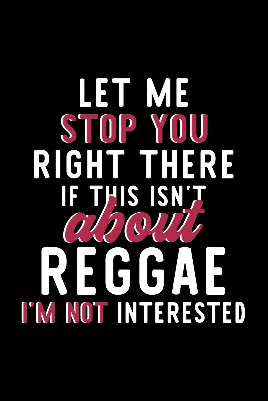 Let Me Stop You Right There If This Isn't About Reggae I'm Not Interested: Notebook for Reggae Lover | Great Christmas & Birthday Gift Idea for Reggae ... | Reggae Fan Diary | 120 pages 6x9 inches Books