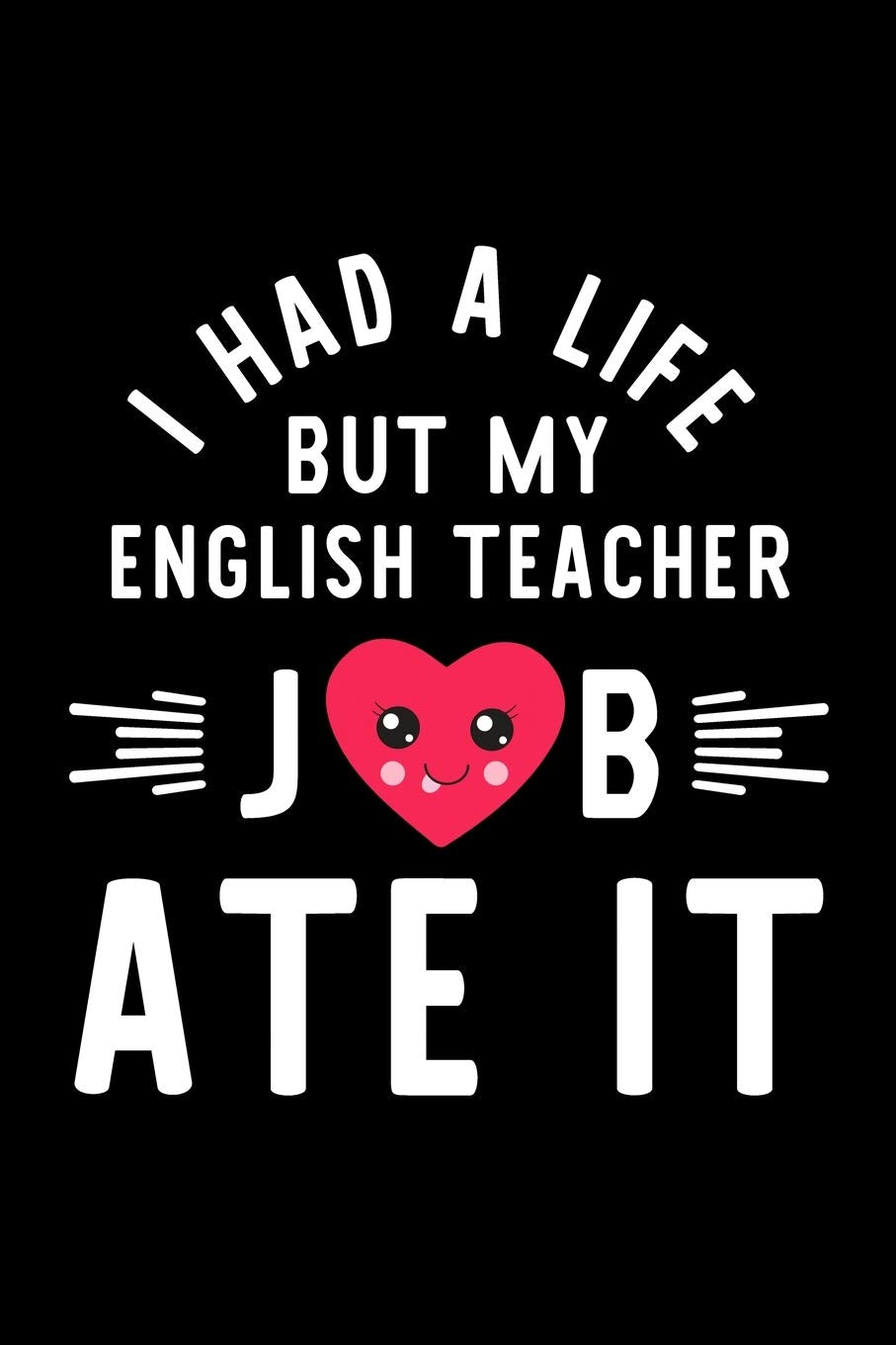 I Had A Life But My English Teacher Job Ate It: Hilarious & Funny Journal for English Teacher | Funny Christmas & Birthday Gift Idea for English ... Teacher Notebook | 100 pages 6x9 inches Books